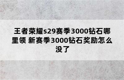 王者荣耀s29赛季3000钻石哪里领 新赛季3000钻石奖励怎么没了